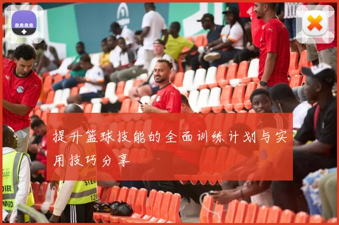 提升篮球技能的全面训练计划与实用技巧分享