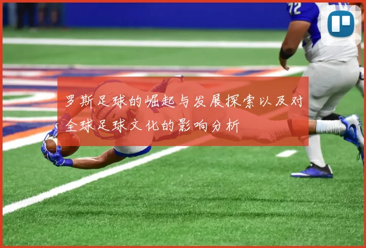 罗斯足球的崛起与发展探索以及对全球足球文化的影响分析
