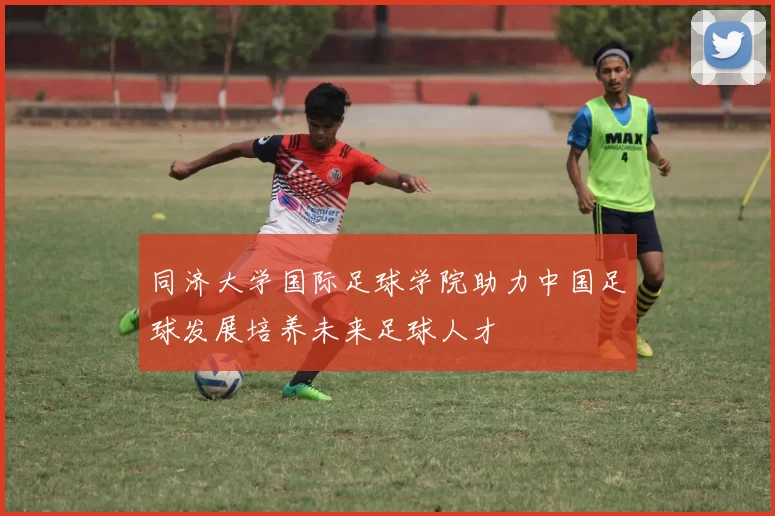 同济大学国际足球学院助力中国足球发展培养未来足球人才